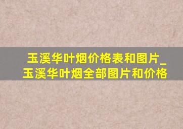 玉溪华叶烟价格表和图片_玉溪华叶烟全部图片和价格