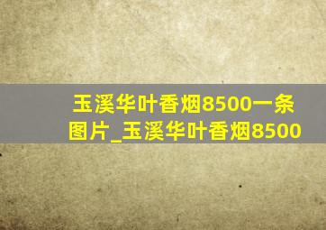 玉溪华叶香烟8500一条图片_玉溪华叶香烟8500