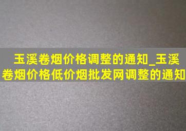 玉溪卷烟价格调整的通知_玉溪卷烟价格(低价烟批发网)调整的通知