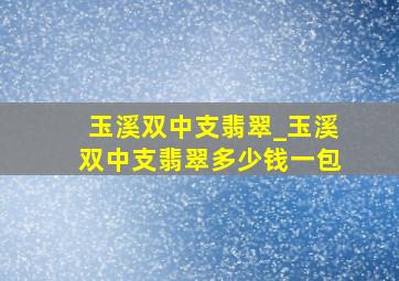 玉溪双中支翡翠_玉溪双中支翡翠多少钱一包