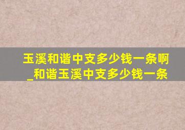 玉溪和谐中支多少钱一条啊_和谐玉溪中支多少钱一条