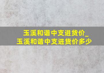 玉溪和谐中支进货价_玉溪和谐中支进货价多少