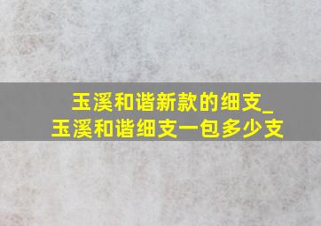 玉溪和谐新款的细支_玉溪和谐细支一包多少支