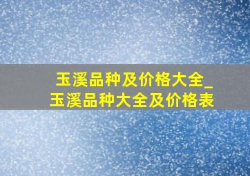 玉溪品种及价格大全_玉溪品种大全及价格表