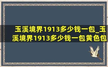 玉溪境界1913多少钱一包_玉溪境界1913多少钱一包黄色包装