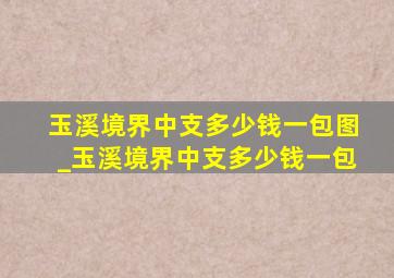 玉溪境界中支多少钱一包图_玉溪境界中支多少钱一包