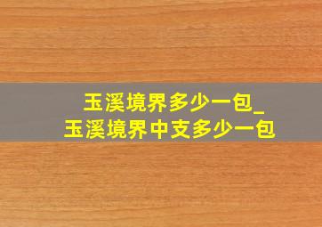 玉溪境界多少一包_玉溪境界中支多少一包