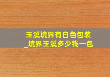 玉溪境界有白色包装_境界玉溪多少钱一包