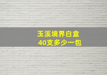 玉溪境界白盒40支多少一包