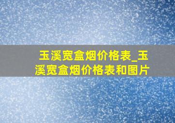 玉溪宽盒烟价格表_玉溪宽盒烟价格表和图片