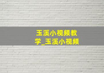 玉溪小视频教学_玉溪小视频