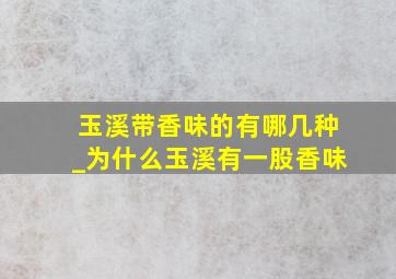 玉溪带香味的有哪几种_为什么玉溪有一股香味