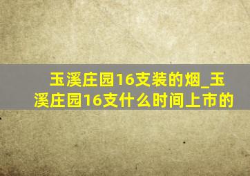 玉溪庄园16支装的烟_玉溪庄园16支什么时间上市的