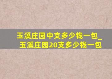 玉溪庄园中支多少钱一包_玉溪庄园20支多少钱一包