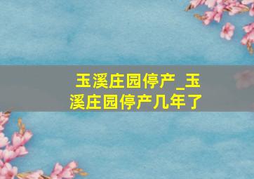 玉溪庄园停产_玉溪庄园停产几年了