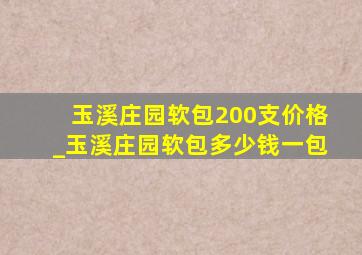 玉溪庄园软包200支价格_玉溪庄园软包多少钱一包