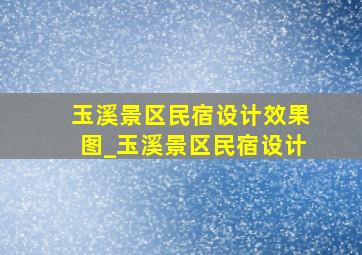 玉溪景区民宿设计效果图_玉溪景区民宿设计