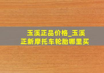 玉溪正品价格_玉溪正新摩托车轮胎哪里买