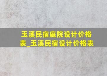 玉溪民宿庭院设计价格表_玉溪民宿设计价格表