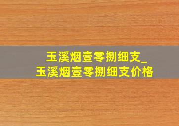 玉溪烟壹零捌细支_玉溪烟壹零捌细支价格