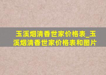 玉溪烟清香世家价格表_玉溪烟清香世家价格表和图片