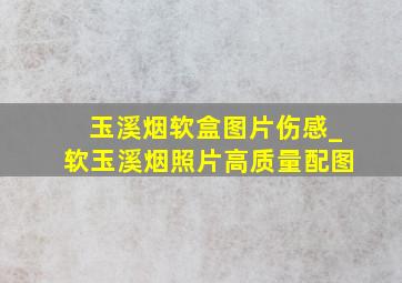 玉溪烟软盒图片伤感_软玉溪烟照片高质量配图