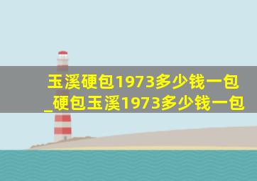 玉溪硬包1973多少钱一包_硬包玉溪1973多少钱一包