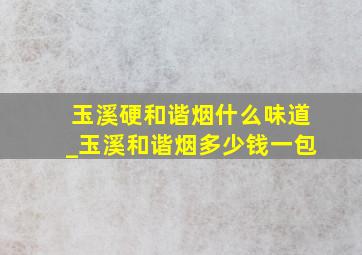 玉溪硬和谐烟什么味道_玉溪和谐烟多少钱一包