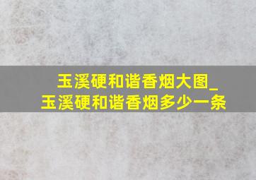 玉溪硬和谐香烟大图_玉溪硬和谐香烟多少一条