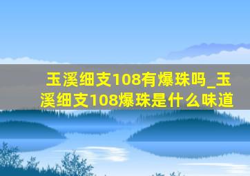 玉溪细支108有爆珠吗_玉溪细支108爆珠是什么味道