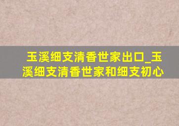 玉溪细支清香世家出口_玉溪细支清香世家和细支初心