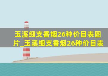 玉溪细支香烟26种价目表图片_玉溪细支香烟26种价目表