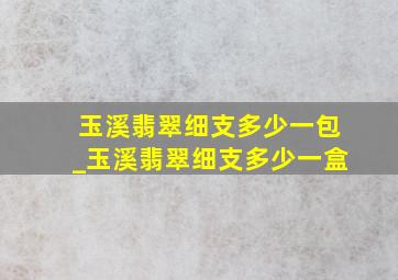 玉溪翡翠细支多少一包_玉溪翡翠细支多少一盒