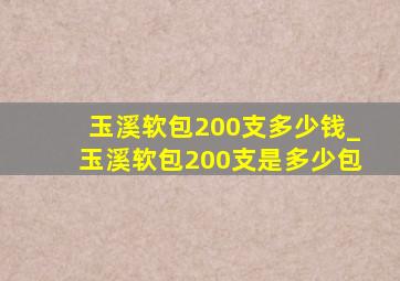 玉溪软包200支多少钱_玉溪软包200支是多少包