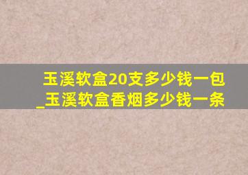 玉溪软盒20支多少钱一包_玉溪软盒香烟多少钱一条