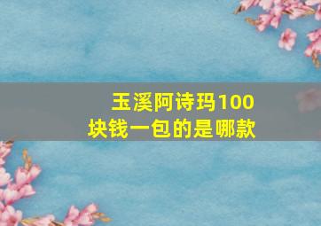 玉溪阿诗玛100块钱一包的是哪款