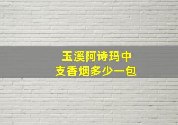 玉溪阿诗玛中支香烟多少一包