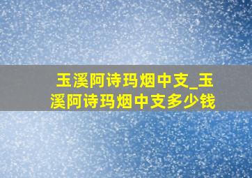 玉溪阿诗玛烟中支_玉溪阿诗玛烟中支多少钱