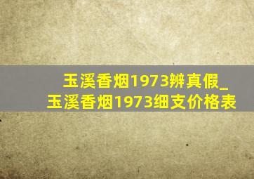 玉溪香烟1973辨真假_玉溪香烟1973细支价格表