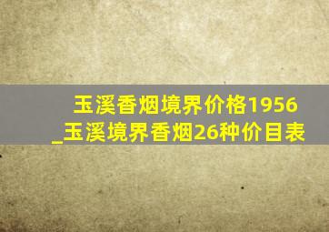 玉溪香烟境界价格1956_玉溪境界香烟26种价目表