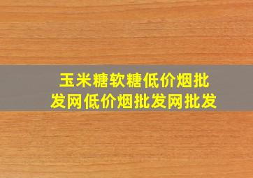 玉米糖软糖(低价烟批发网)(低价烟批发网)批发