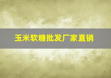 玉米软糖批发厂家直销