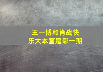 王一博和肖战快乐大本营是哪一期