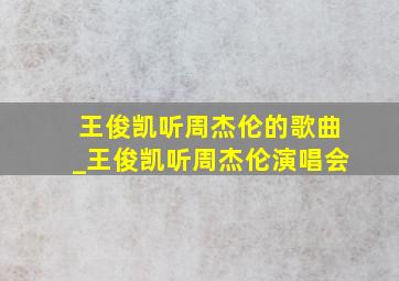 王俊凯听周杰伦的歌曲_王俊凯听周杰伦演唱会