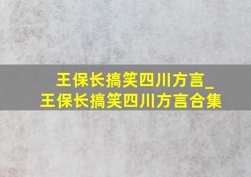 王保长搞笑四川方言_王保长搞笑四川方言合集