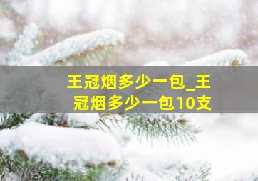 王冠烟多少一包_王冠烟多少一包10支