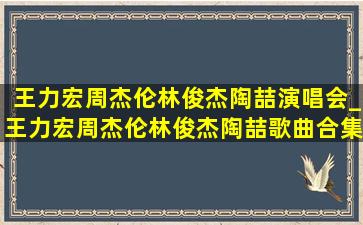 王力宏周杰伦林俊杰陶喆演唱会_王力宏周杰伦林俊杰陶喆歌曲合集