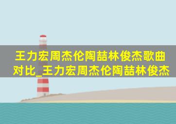 王力宏周杰伦陶喆林俊杰歌曲对比_王力宏周杰伦陶喆林俊杰