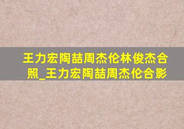 王力宏陶喆周杰伦林俊杰合照_王力宏陶喆周杰伦合影