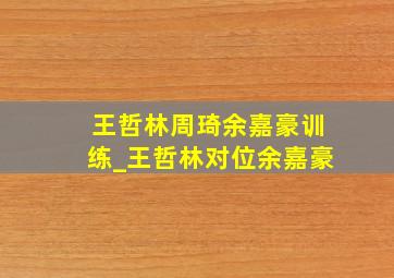 王哲林周琦余嘉豪训练_王哲林对位余嘉豪